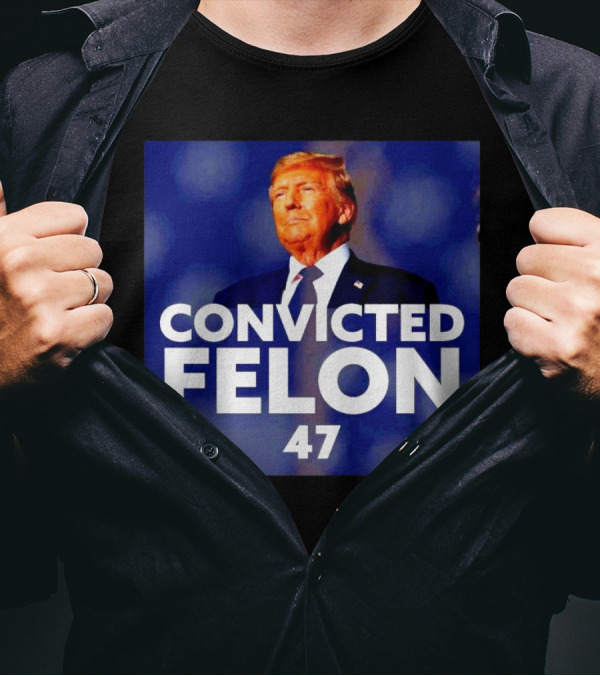 Convicted Felon Donald Trump 47th President T-Shirt