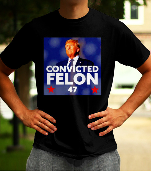 Convicted Felon Donald Trump 47th President T-Shirt