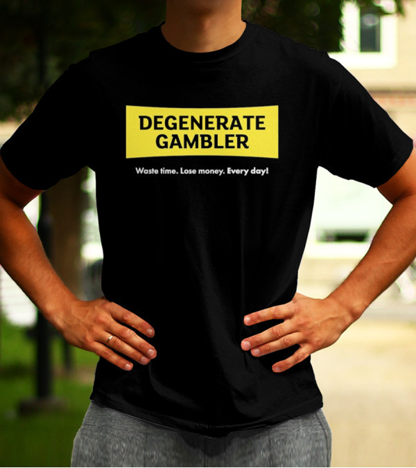 Degenerate Gambler Waste Time Lose Money Every Day T-Shirt
