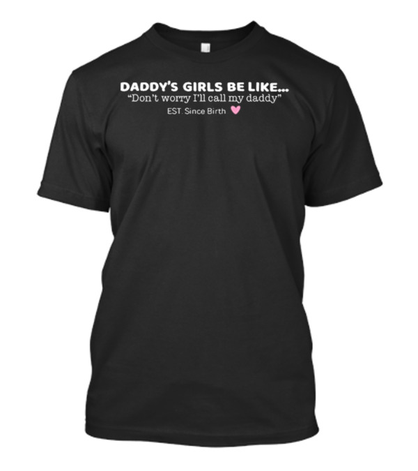 Daddy’s Girls Be Like Don’t Worry I’ll Call My Dads T-Shirt