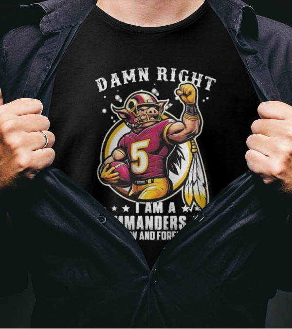 Damn Right I Am A NFL Washington Commanders Fan Now And Forever Mascot 2025 T-Shirt