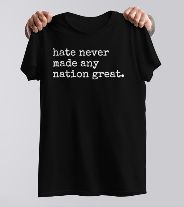 Hate Never Made Any Nation Great T-Shirt