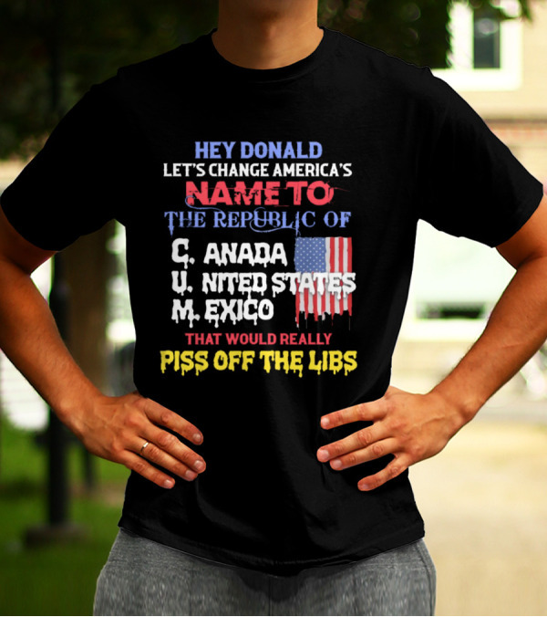 Hey Donald Let’s Change America’s Name To The Republic Of C.u.m That Would Really Piss Off The Libs T-Shirt