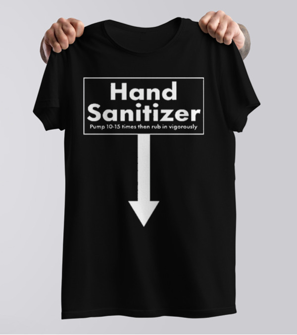Hand Sanitizer Pump 10-15 Times Then Rub In Vigorously T-Shirt
