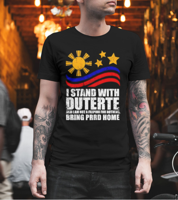 I Stand With Duterte I’m Not Filipino For Nothing Bring PRRD Home T-Shirt
