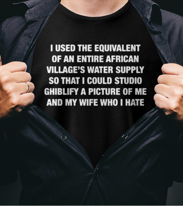I Used The Equivalent Of An Entire African Village’s Water Supply Wife Version T-Shirt