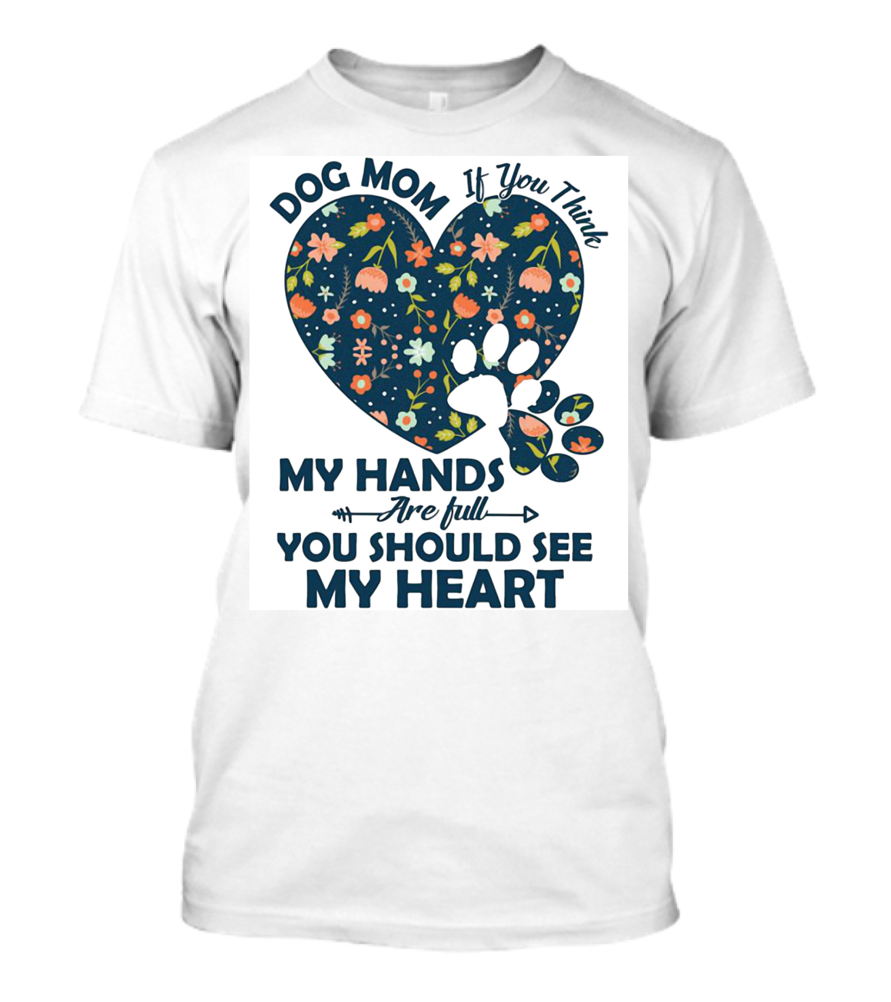 Dog Mom If You Think My Hands Are Full You Should See My Heart Floral Paw Heart T-Shirt