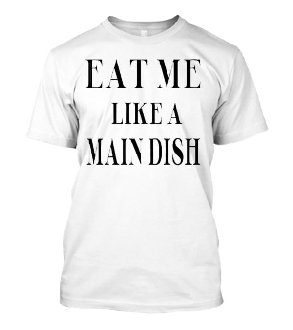 EAT ME LIKE A MAIN DISH T-Shirt