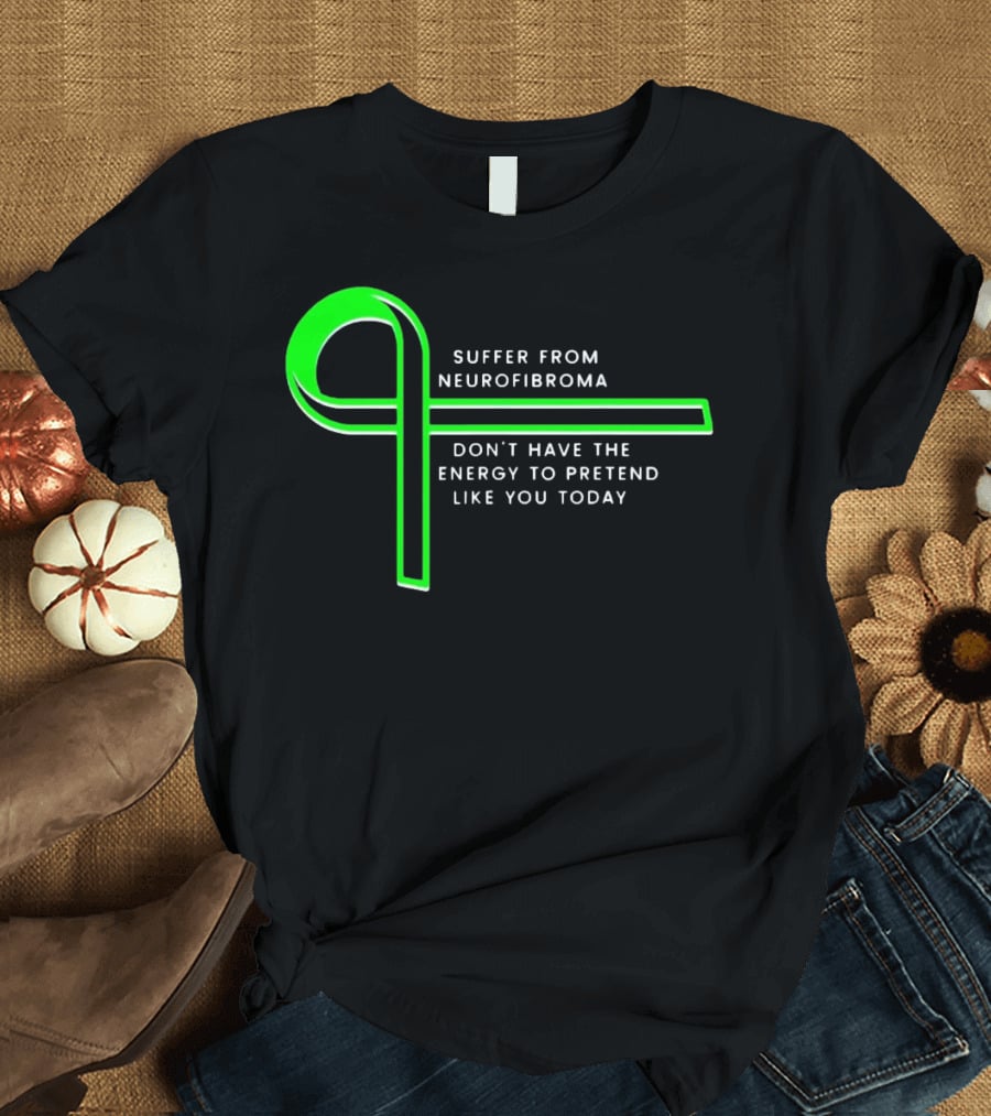 Suffer From Neurofibroma Don't Have Energy To Pretend Like You Today Green Awareness T-Shirt