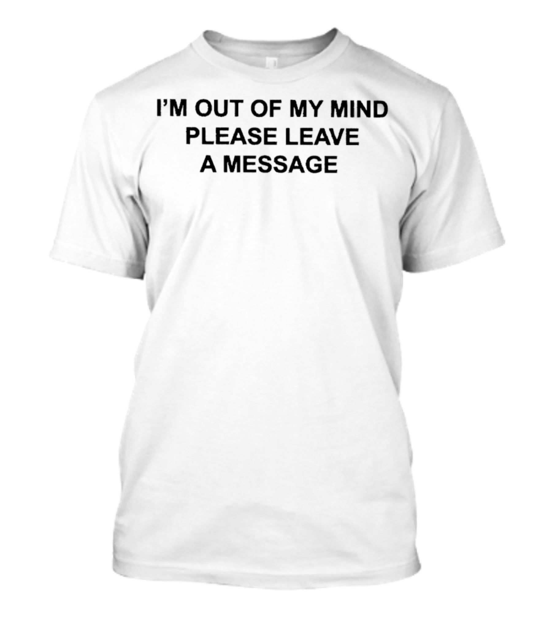 I’m Out Of My Mind Please Leave A Message T-Shirt