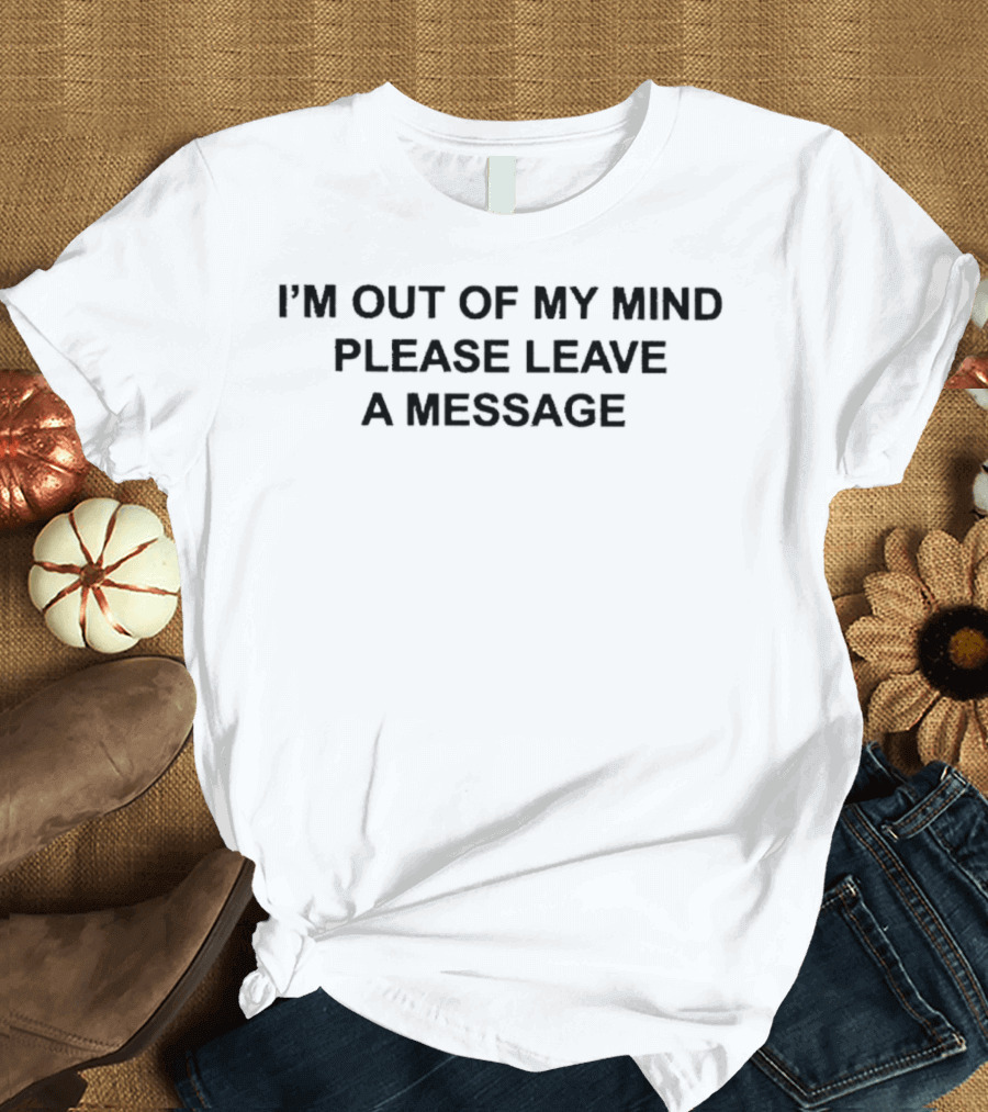 I’m Out Of My Mind Please Leave A Message T-Shirt