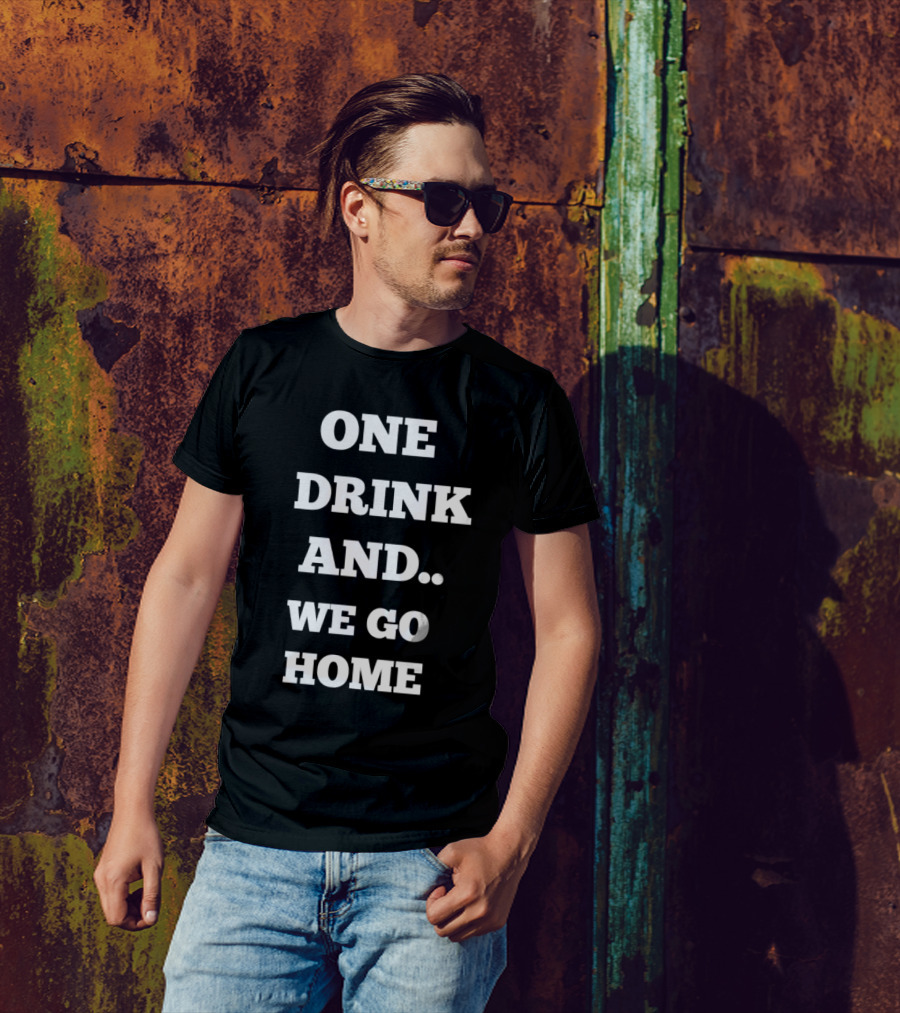 One Drink And We Go Home T-Shirt