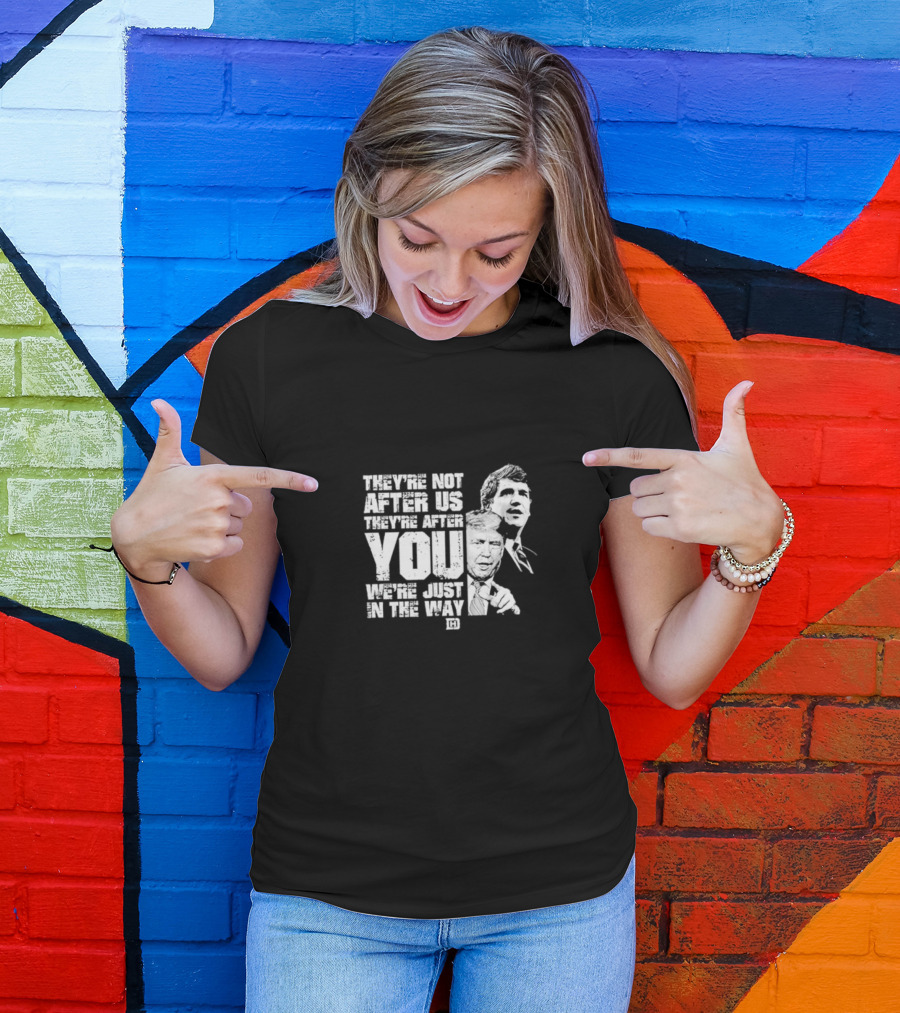 They’re Not After Us They’re After You We’re Just In The Way T-Shirt