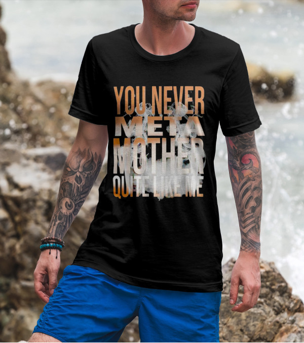 YOU NEVER META MOTHER QUITE LIKE ME T-Shirt