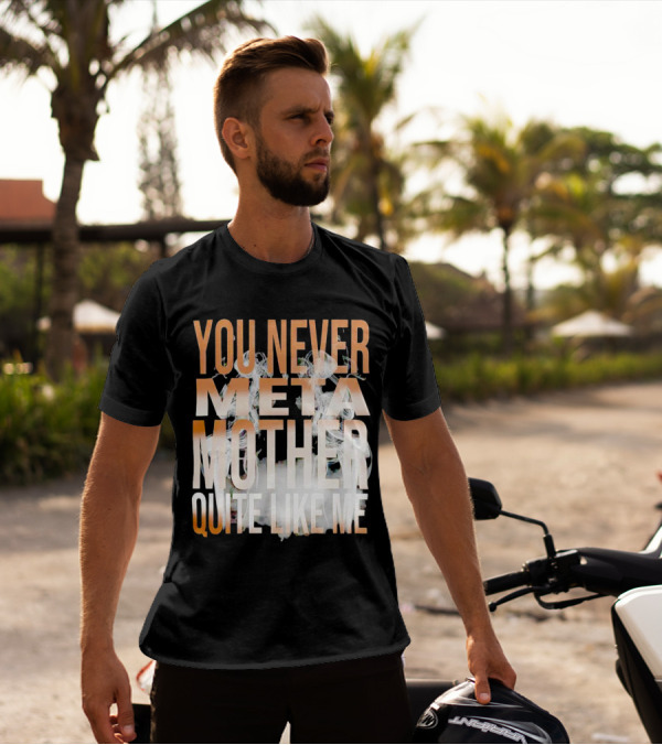 YOU NEVER META MOTHER QUITE LIKE ME T-Shirt