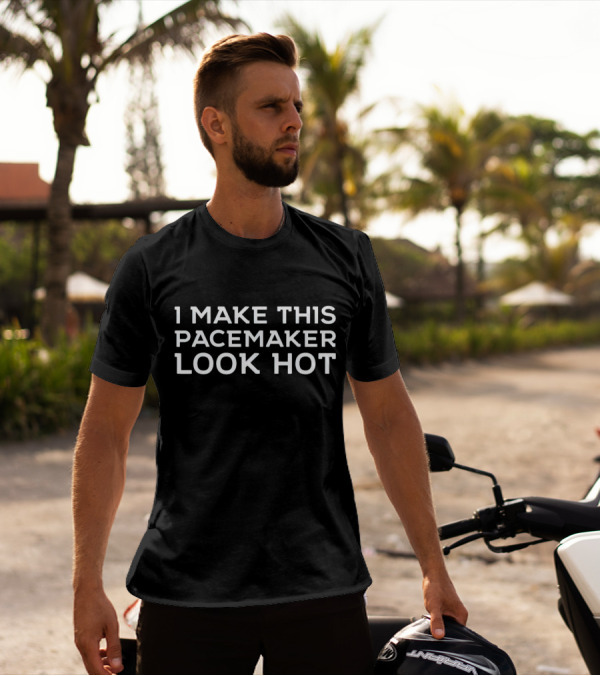 I Make This Pacemaker Look Hot T-Shirt