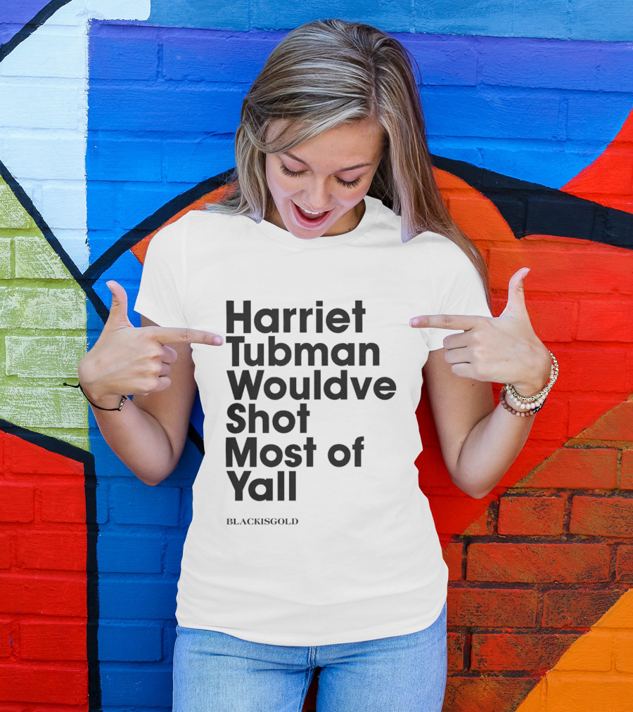 Harriet Tubman Wouldve Shot Most Of Yall BlackIsGold T-Shirt