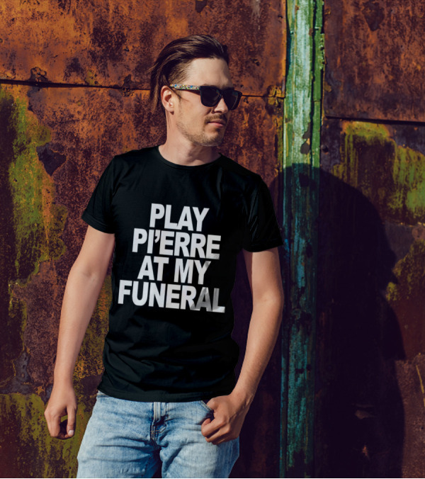 PLAY PI'ERRE AT MY FUNERAL T-Shirt