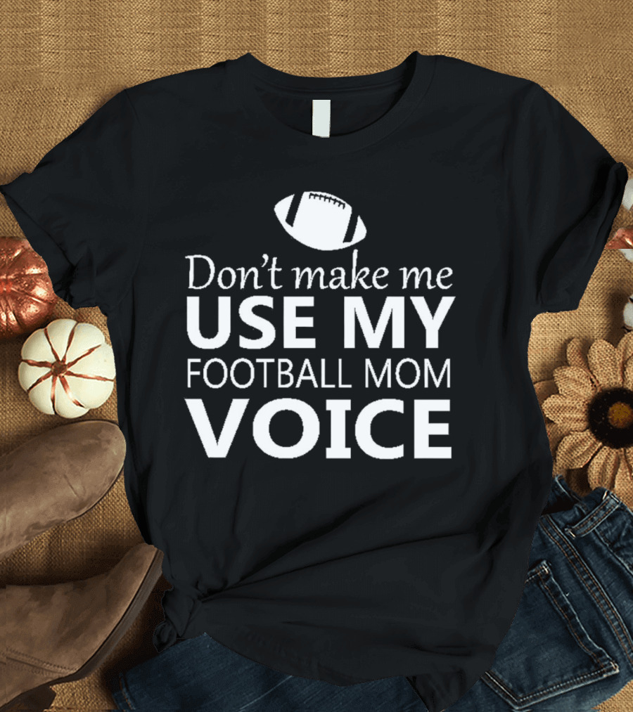 Don't Make Me Use My Football Mom Voice Football T-Shirt