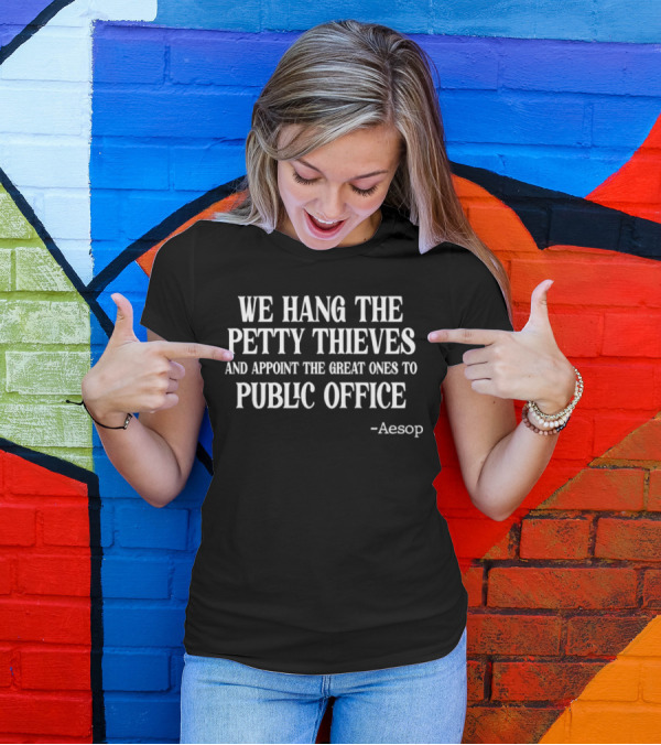 We Hang The Petty Thieves And Appoint The Great Ones To Public Office - Aesop T-Shirt