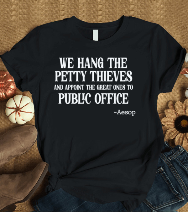 We Hang The Petty Thieves And Appoint The Great Ones To Public Office - Aesop T-Shirt