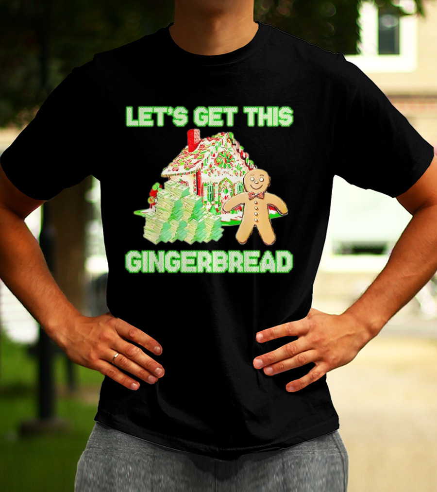 LET'S GET THIS GINGERBREAD HOUSE WITH STACKS OF CASH T-Shirt