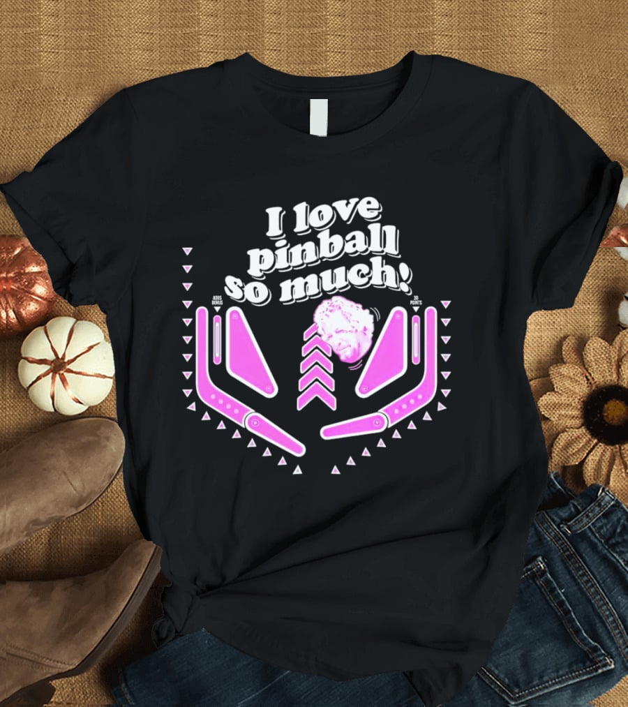 I Love Pinball So Much Jonny Fairplay T-Shirt