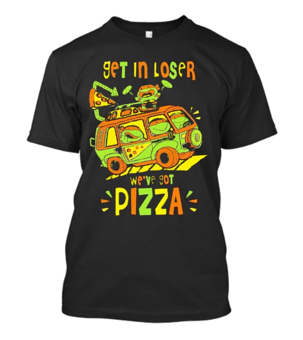 Get In Loser We've Got Pizza Ninja Turtle Van Adventure T-Shirt