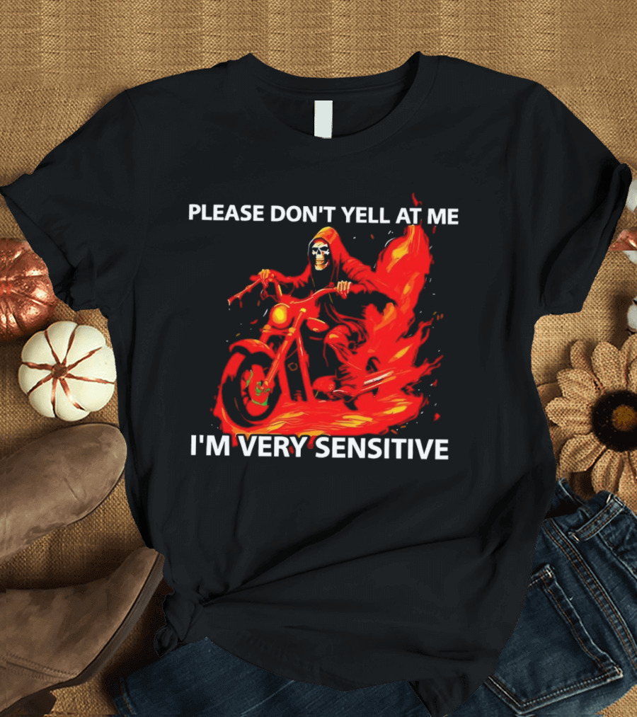 PLEASE DON'T YELL AT ME I'M VERY SENSITIVE Flaming Grim Reaper Motorcycle Rider T-Shirt