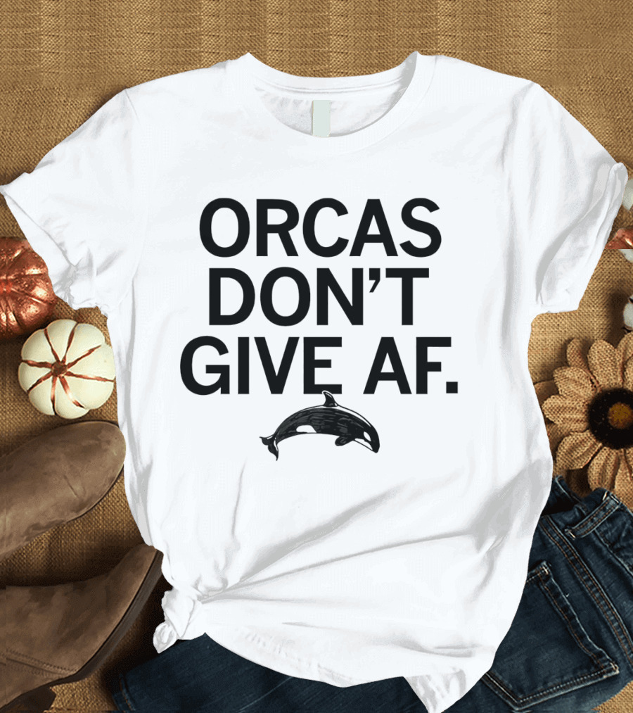 ORCAS DON'T GIVE AF SASSY ATTITUDE OCEAN MAMMAL T-Shirt