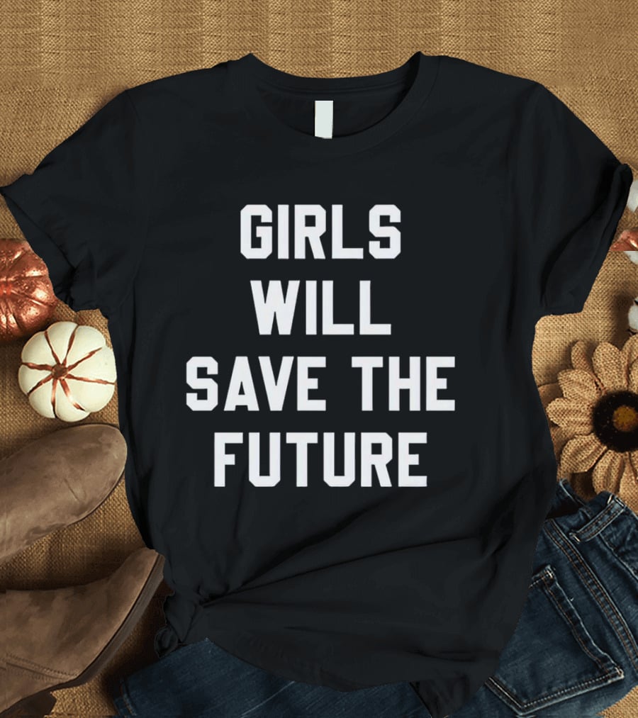 GIRLS WILL SAVE THE FUTURE Empowerment Message T-Shirt