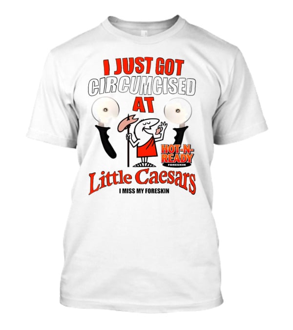 I Just Got Circumcised At Little Caesars Hot-N-Ready I Miss My Foreskin T-Shirt