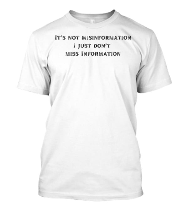 IT'S NOT MISINFORMATION I JUST DON'T MISS INFORMATION T-Shirt