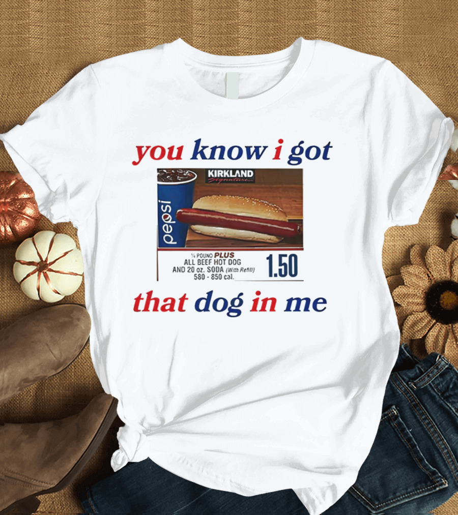You Know I Got That Dog In Me Pound Plus All Beef Hot Dog Pepsi 1.50 T-Shirt