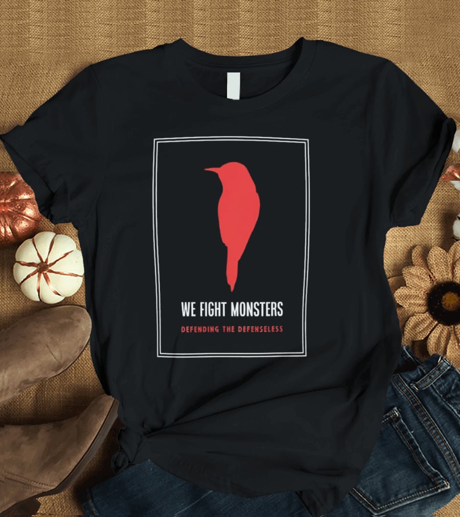 We Fight Monsters Defending The Defenseless Red Bird T-Shirt