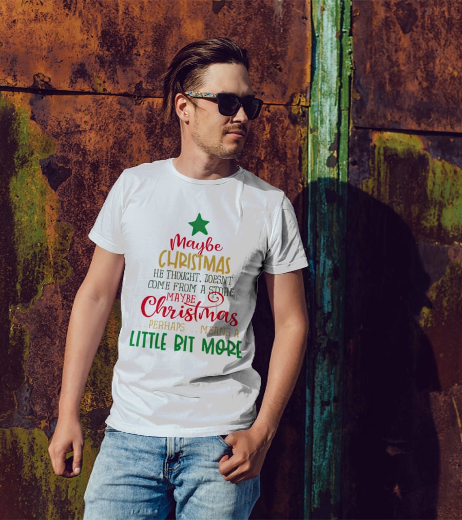 Maybe Christmas He Thought Doesn't Come From A Store Perhaps Means A Little Bit More T-Shirt