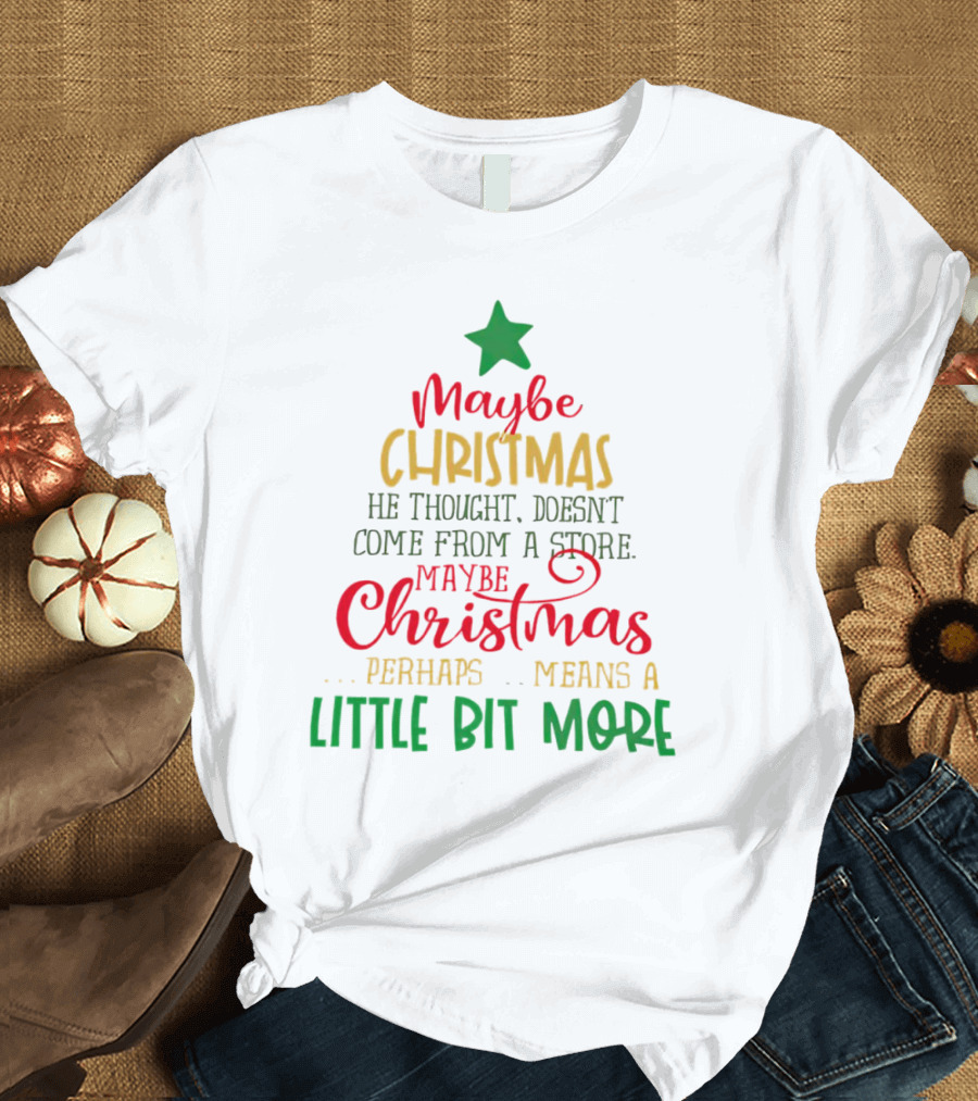 Maybe Christmas He Thought Doesn't Come From A Store Perhaps Means A Little Bit More T-Shirt