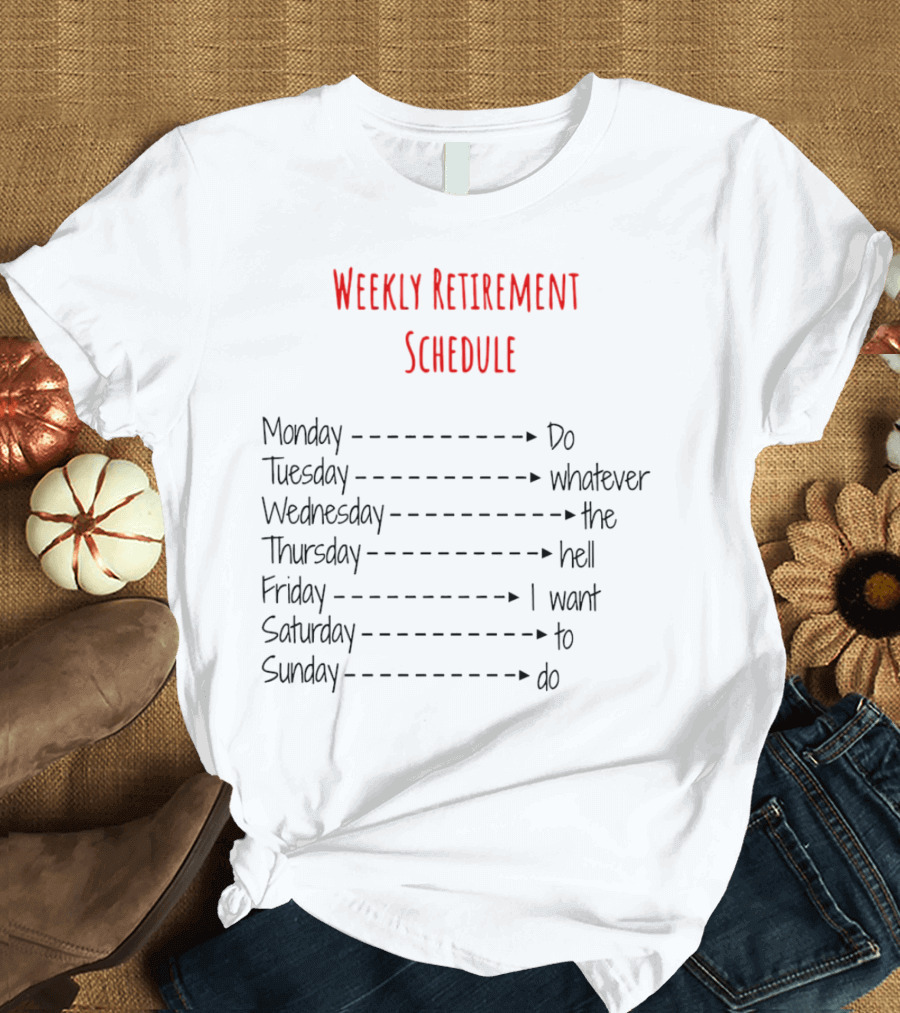 Weekly Retirement Schedule Monday Do Tuesday Whatever Wednesday The Hell Thursday I Want Friday To Saturday Do Sunday T-Shirt