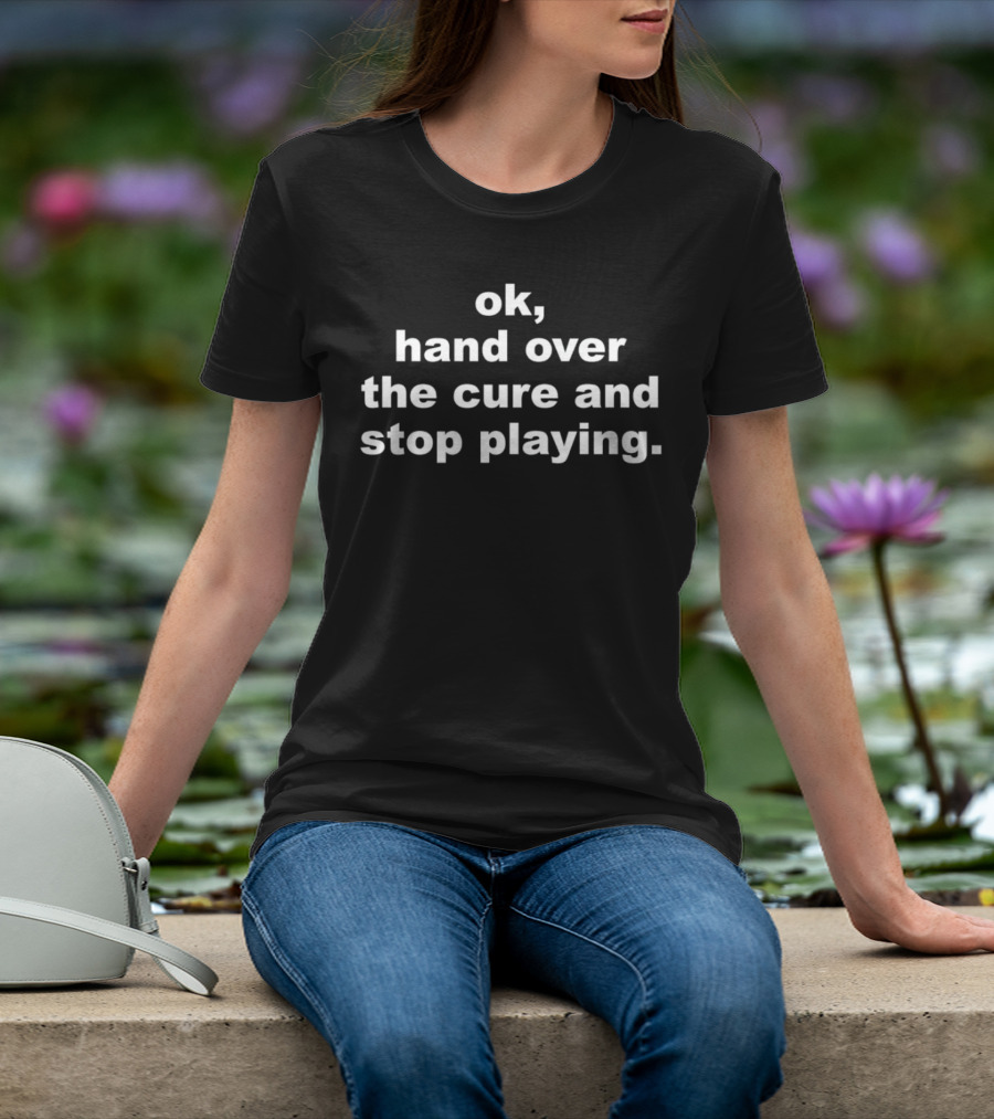 Ok Hand Over The Cure And Stop Playing Text T-Shirt