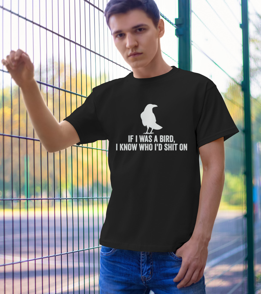 If I Was A Bird I Know Who I'd Shit On With Silhouette Of Bird T-Shirt