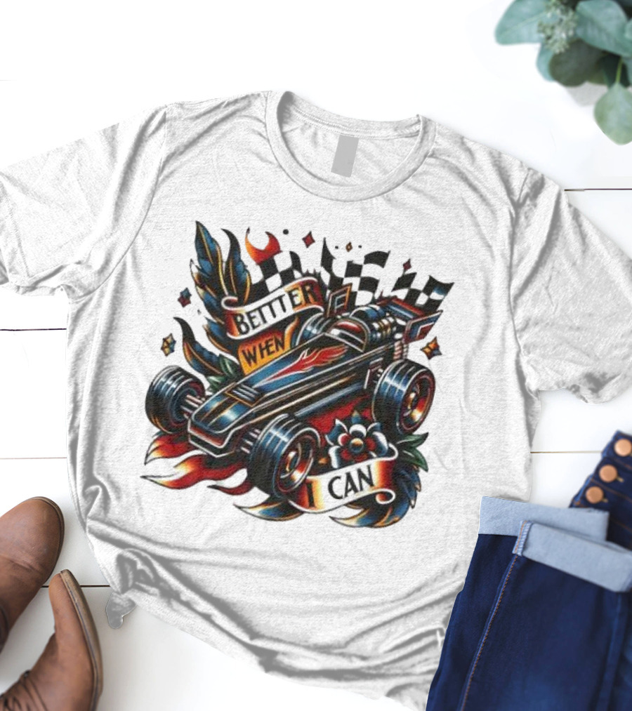 Better When I Can Racing Car Decal With Flames And Flowers T-Shirt