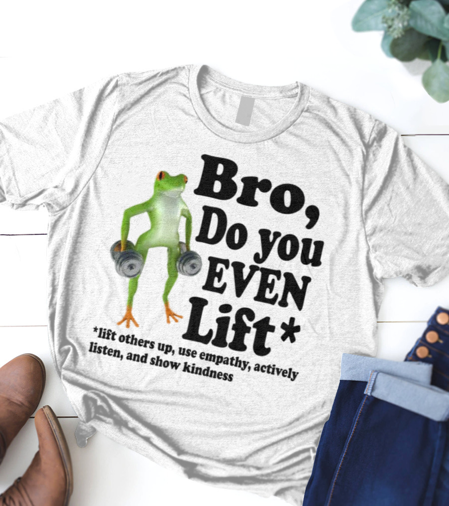 Bro, Do You Even Lift Frog With Dumbbells Use Empathy Actively Listen Show Kindness T-Shirt