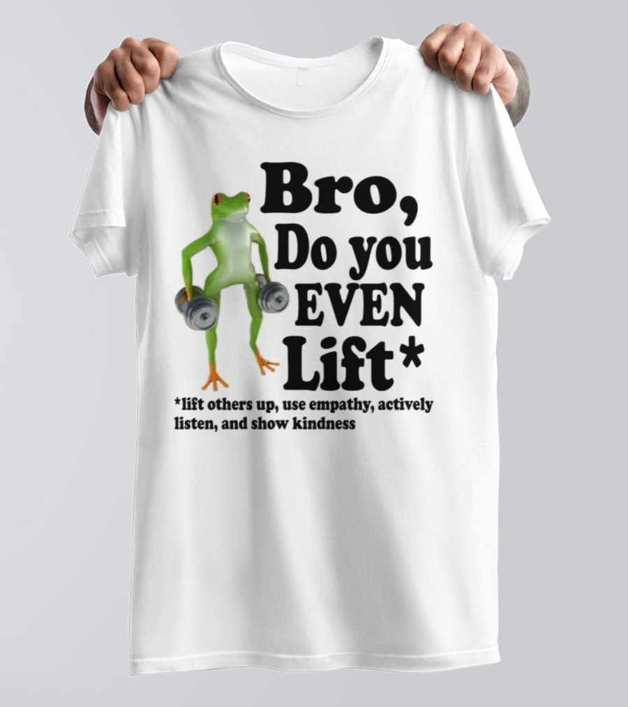Bro, Do You Even Lift Frog With Dumbbells Use Empathy Actively Listen Show Kindness T-Shirt
