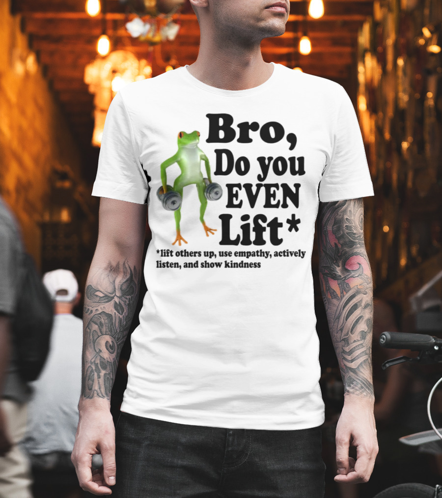 Bro, Do You Even Lift Frog With Dumbbells Use Empathy Actively Listen Show Kindness T-Shirt