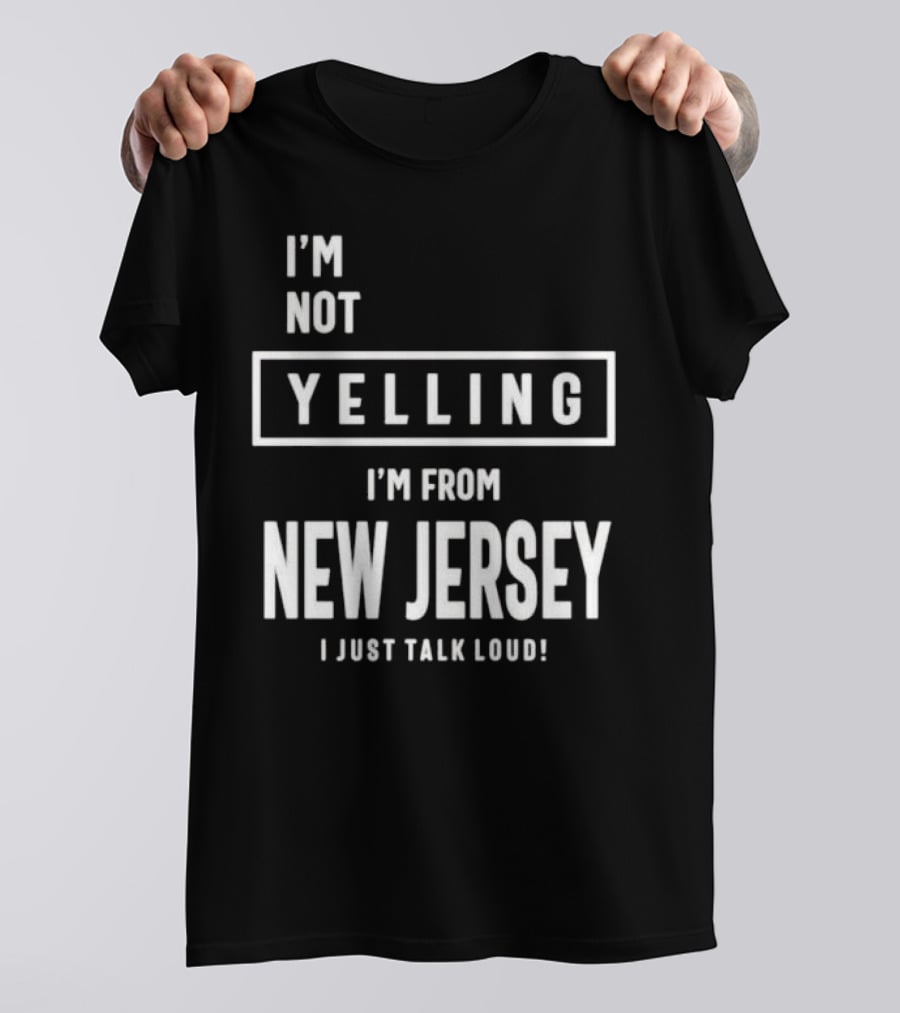 I’m Not Yelling I’m From New Jersey I Just Talk Loud T-Shirt