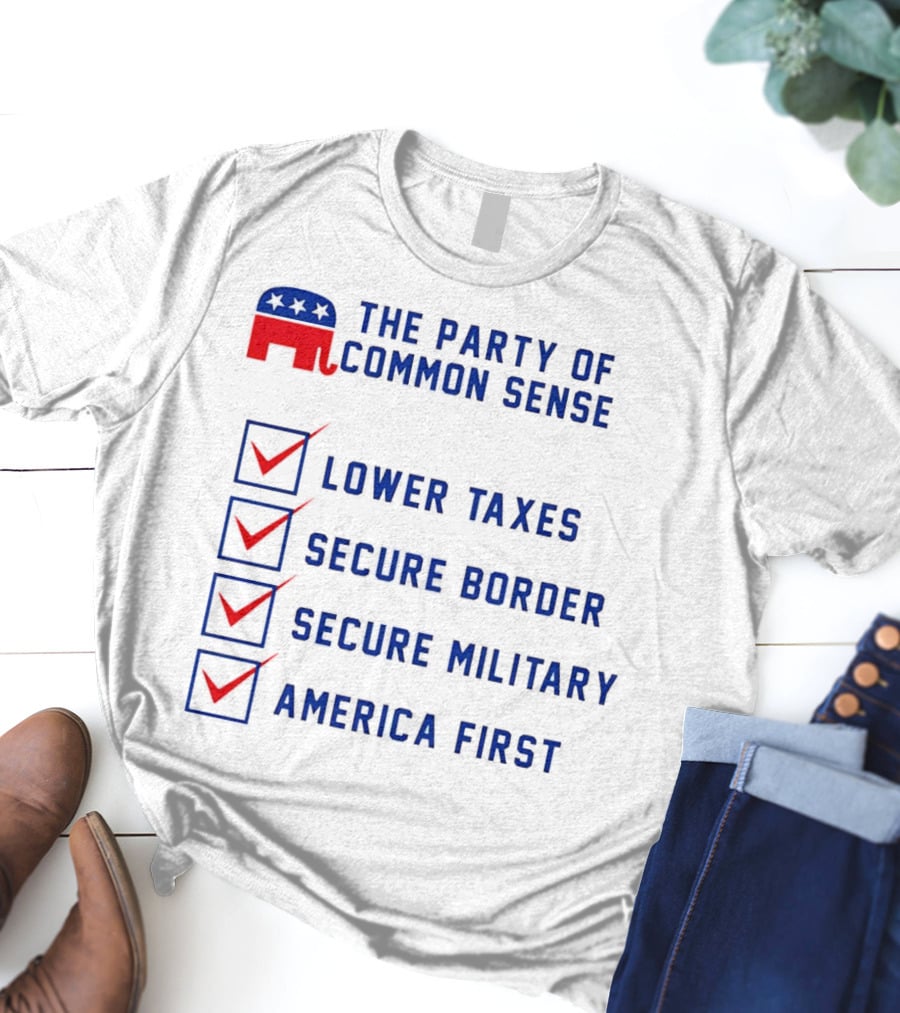 The Party Of Common Sense Lower Taxes Secure Border Secure Military America First Republican T-Shirt