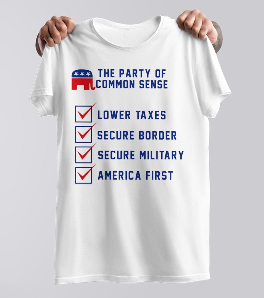 The Party Of Common Sense Lower Taxes Secure Border Secure Military America First Republican T-Shirt