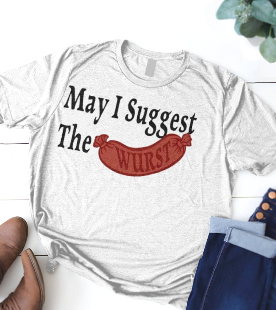 May I Suggest The Wurst Sausage Humor T-Shirt