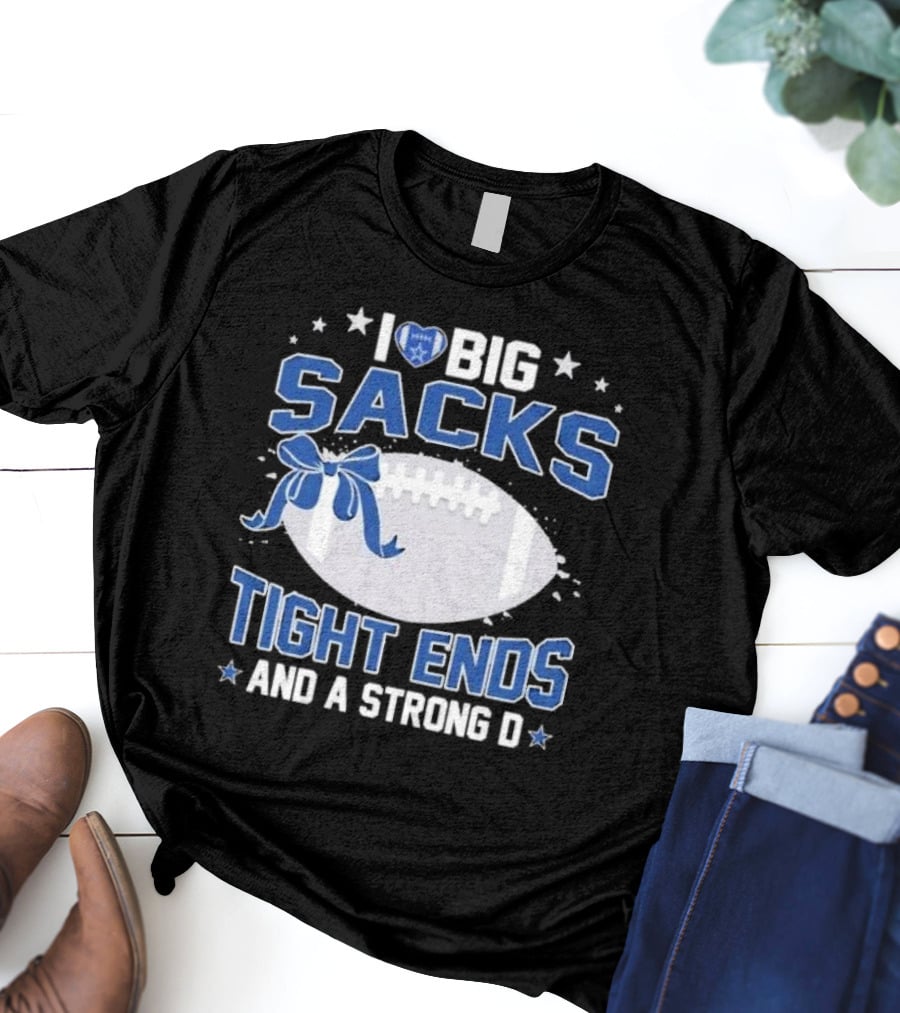 I Love Big Sacks Tight Ends And A Strong D Dallas Cowboys Football T-Shirt