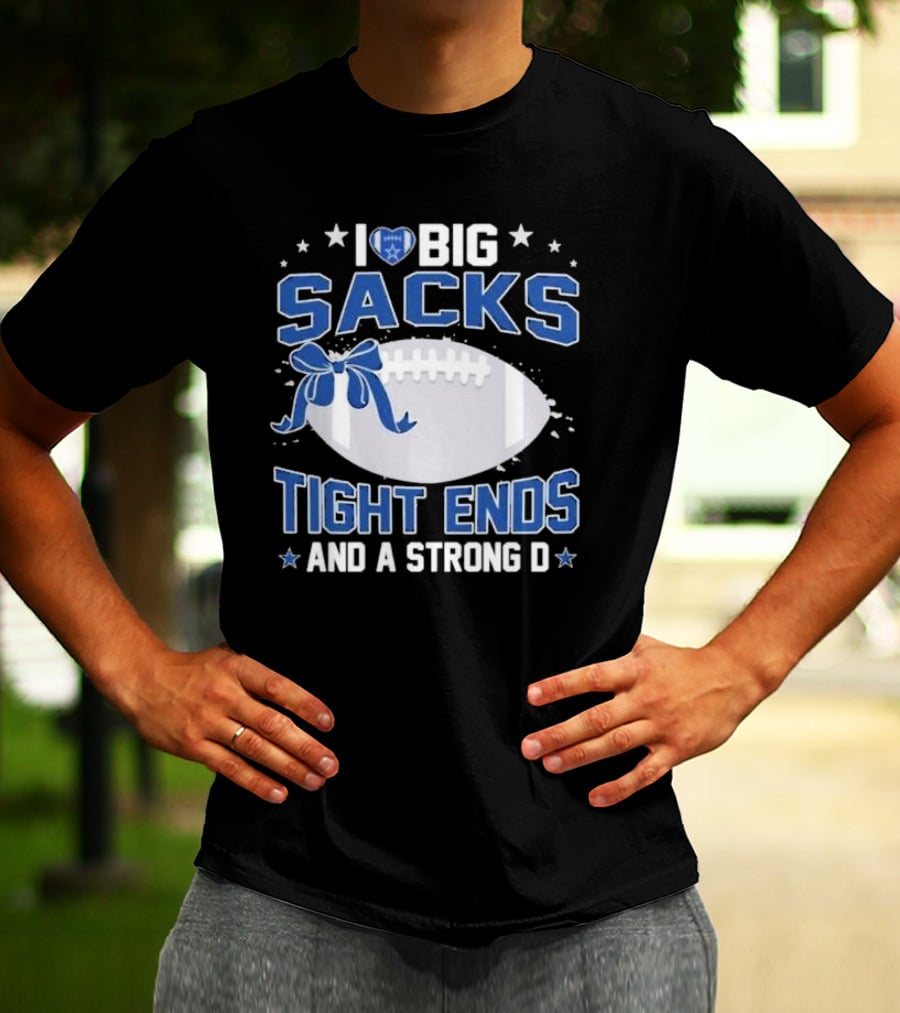 I Love Big Sacks Tight Ends And A Strong D Dallas Cowboys Football T-Shirt
